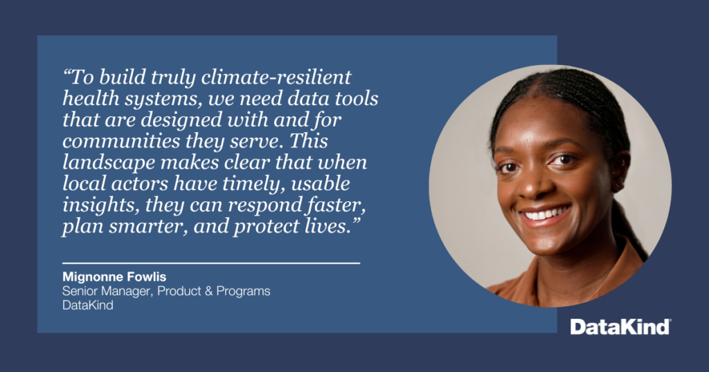“To build truly climate-resilient health systems, we need data tools that are designed with and for communities they serve,” said Mignonne Fowlis, Senior Manager, Product & Programs, DataKind. “This landscape makes clear that when local actors have timely, usable insights, they can respond faster, plan smarter, and protect lives.”